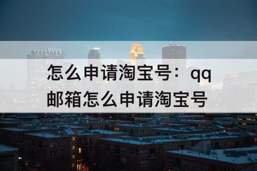 怎么申请淘宝号：qq邮箱怎么申请淘宝号