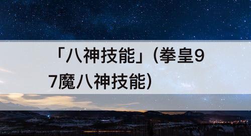 「八神技能」(拳皇97魔八神技能)