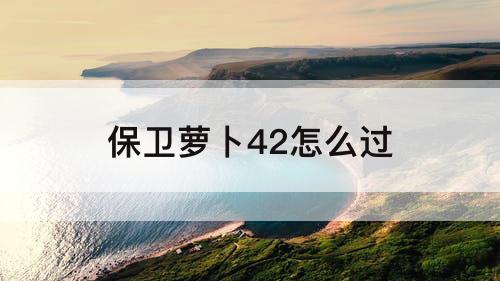 保卫萝卜42怎么过