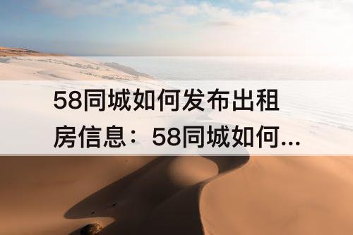 58同城如何发布出租房信息：58同城如何发布出租房信息如何取消