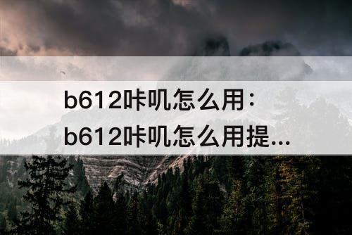 b612咔叽怎么用：b612咔叽怎么用提词器