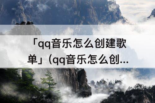 「qq音乐怎么创建歌单」(qq音乐怎么创建歌单被别人听)