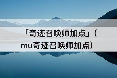 「奇迹召唤师加点」(mu奇迹召唤师加点)