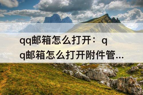qq邮箱怎么打开：qq邮箱怎么打开附件管理器