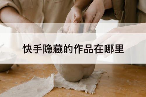 快手隐藏的作品在哪里