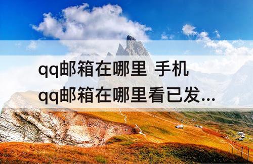 qq邮箱在哪里 手机qq邮箱在哪里看已发送的邮件