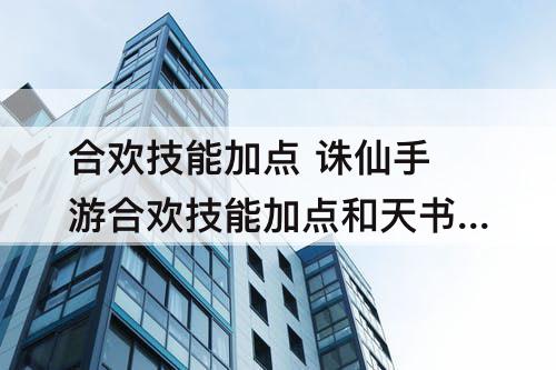 合欢技能加点 诛仙手游合欢技能加点和天书加点