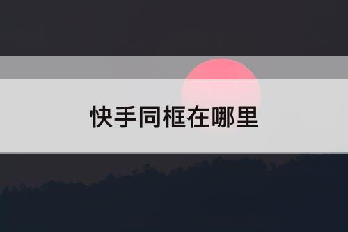快手同框在哪里
