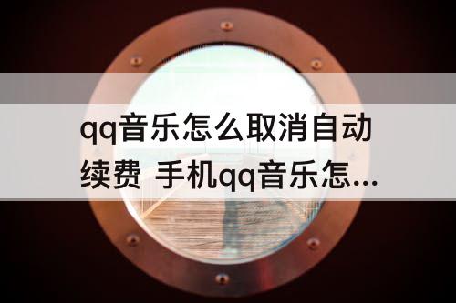 qq音乐怎么取消自动续费 手机qq音乐怎么取消自动续费