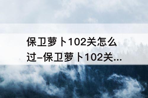 保卫萝卜102关怎么过-保卫萝卜102关怎么过图解法