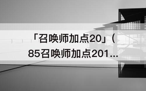「召唤师加点20」(85召唤师加点2015)