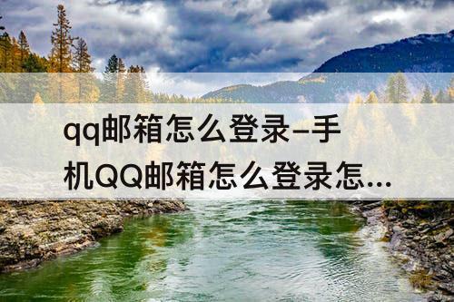 qq邮箱怎么登录-手机QQ邮箱怎么登录怎么申请邮箱