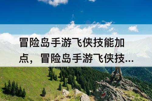 冒险岛手游飞侠技能加点，冒险岛手游飞侠技能加点攻略