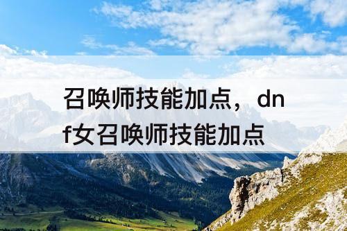召唤师技能加点，dnf女召唤师技能加点