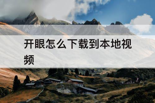 开眼怎么下载到本地视频