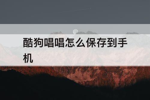 酷狗唱唱怎么保存到手机