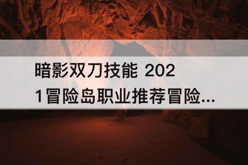 暗影双刀技能 2021冒险岛职业推荐冒险岛暗影双刀技能