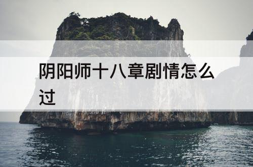 阴阳师十八章剧情怎么过