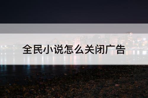 全民小说怎么关闭广告