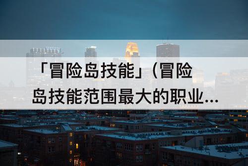 「冒险岛技能」(冒险岛技能范围最大的职业)