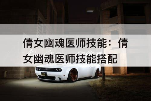 倩女幽魂医师技能：倩女幽魂医师技能搭配