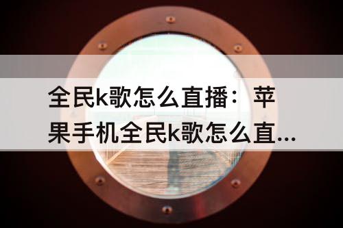全民k歌怎么直播：苹果手机全民k歌怎么直播