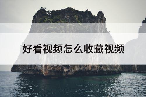 好看视频怎么收藏视频