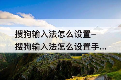 搜狗输入法怎么设置-搜狗输入法怎么设置手写