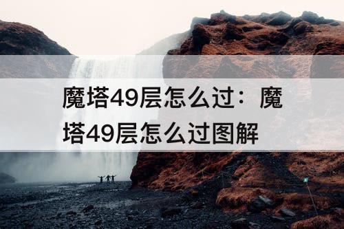 魔塔49层怎么过：魔塔49层怎么过图解