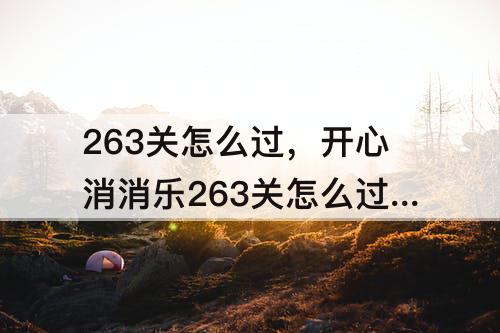 263关怎么过，开心消消乐263关怎么过图解法