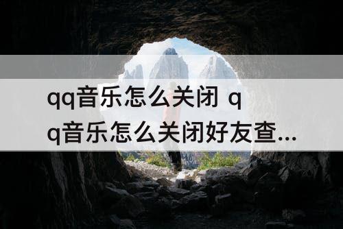 qq音乐怎么关闭 qq音乐怎么关闭好友查看