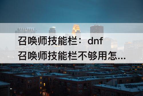 召唤师技能栏：dnf召唤师技能栏不够用怎么办