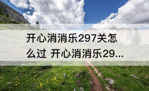 开心消消乐297关怎么过 开心消消乐297关怎么过三星