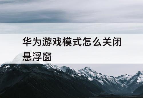 华为游戏模式怎么关闭悬浮窗