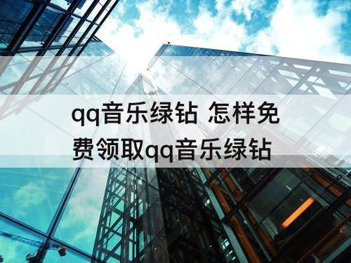 qq音乐绿钻 怎样免费领取qq音乐绿钻