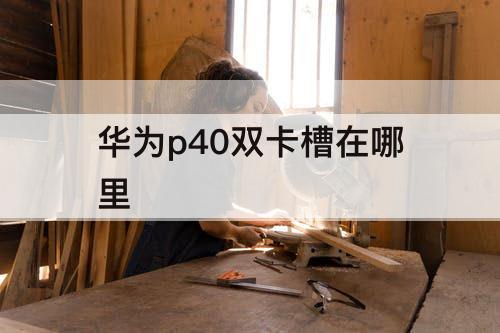 华为p40双卡槽在哪里