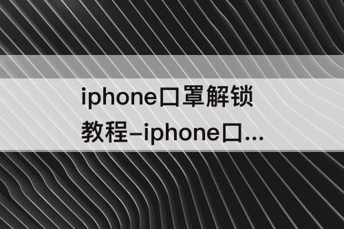 iphone口罩解锁教程-iphone口罩解锁教程15.3