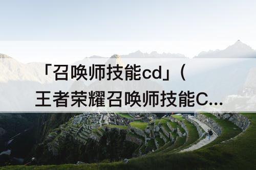 「召唤师技能cd」(王者荣耀召唤师技能CD表)