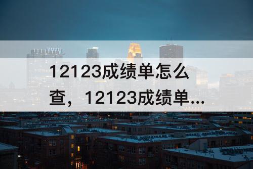 12123成绩单怎么查，12123成绩单怎么查分数