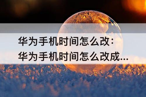 华为手机时间怎么改：华为手机时间怎么改成24小时制