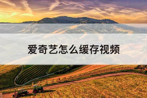 爱奇艺怎么缓存视频