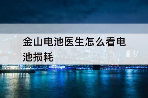 金山电池医生怎么看电池损耗