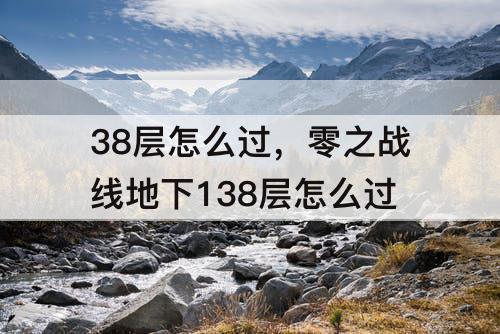 38层怎么过，零之战线地下138层怎么过