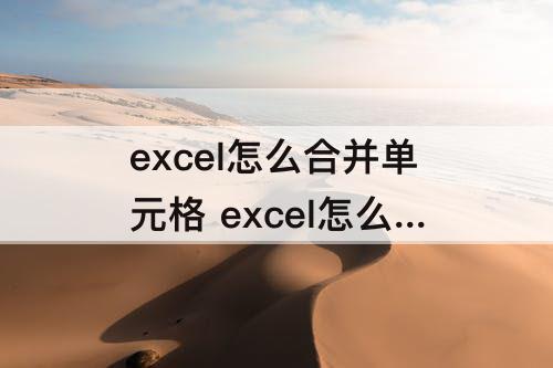 excel怎么合并单元格 excel怎么合并单元格保留所有数据
