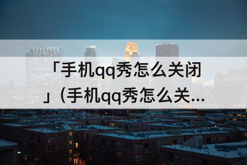 「手机qq秀怎么关闭」(手机qq秀怎么关闭人物)