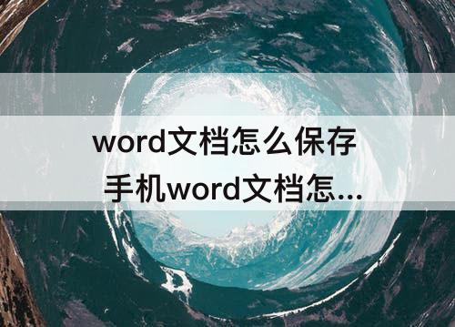 word文档怎么保存 手机word文档怎么保存为图片