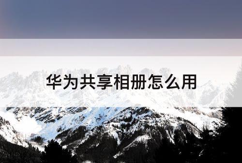 华为共享相册怎么用