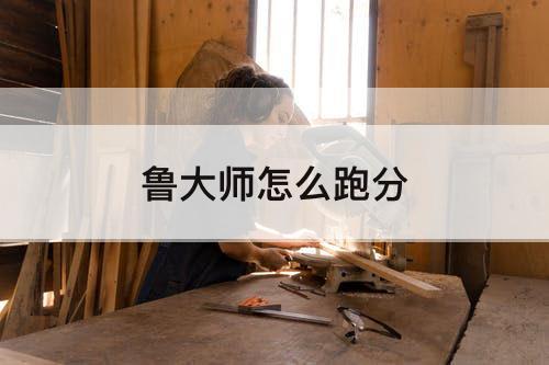 鲁大师怎么跑分