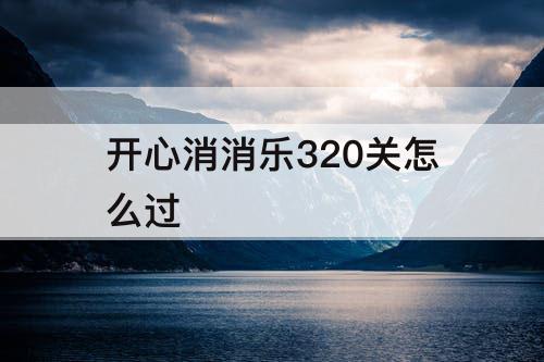 开心消消乐320关怎么过