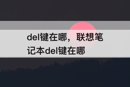 del键在哪，联想笔记本del键在哪